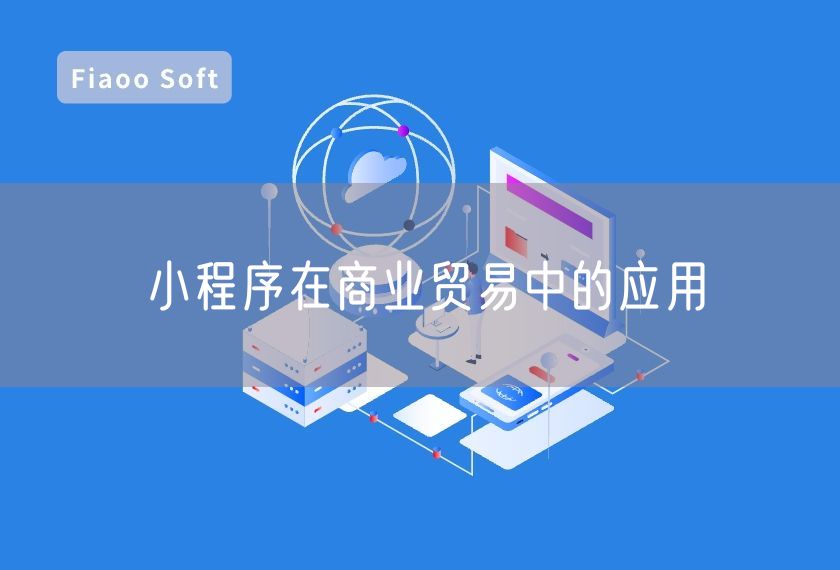 小程序在商業(yè)貿(mào)易中的應(yīng)用 小程序在商業(yè)貿(mào)易中的應(yīng)用