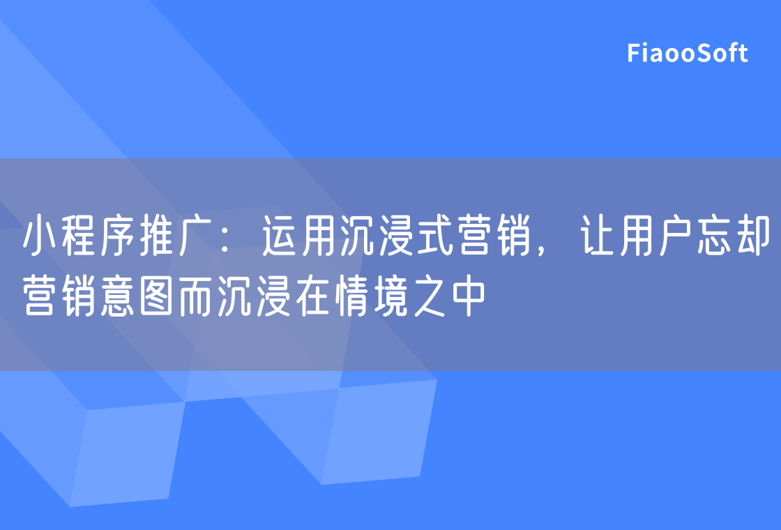 小程序推廣：運用沉浸式營銷，讓用戶忘卻營銷意圖而沉浸在情境之中