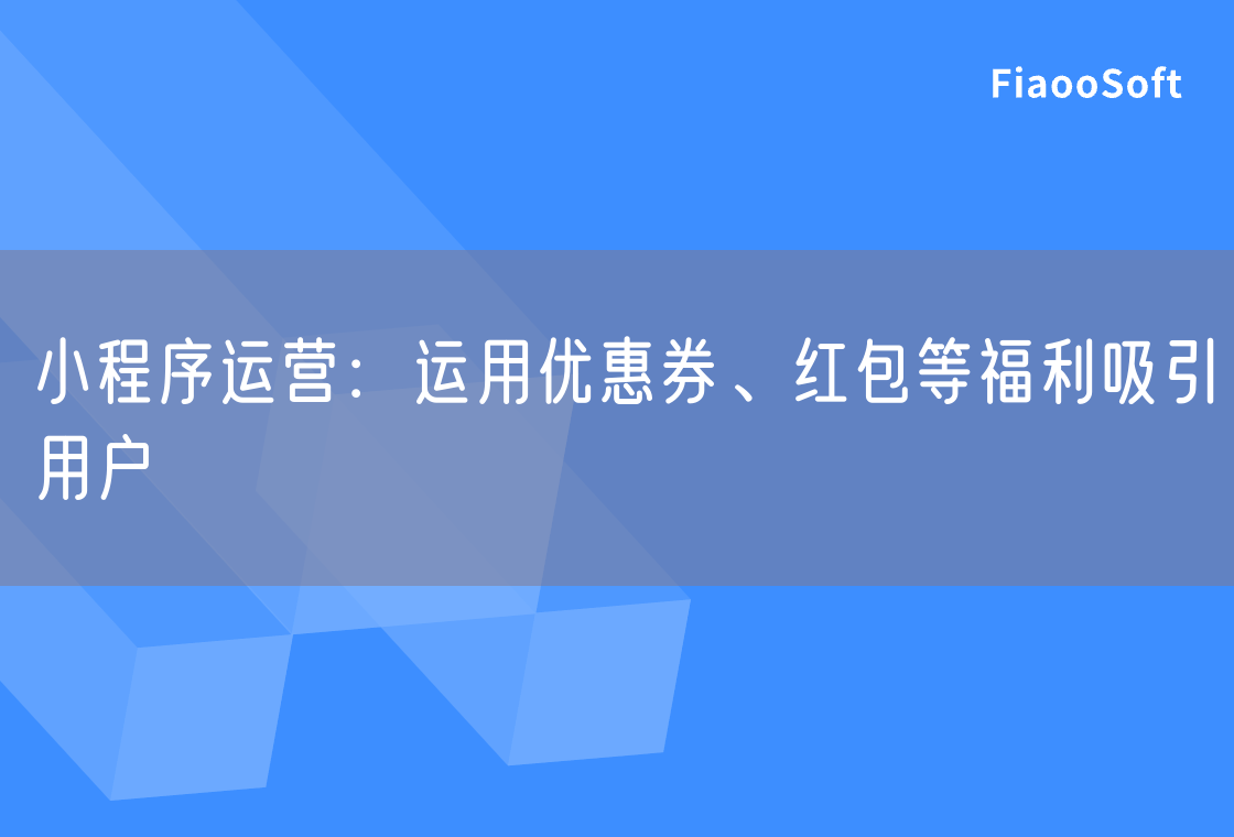 小程序運營：運用優(yōu)惠券、紅包等福利吸引用戶