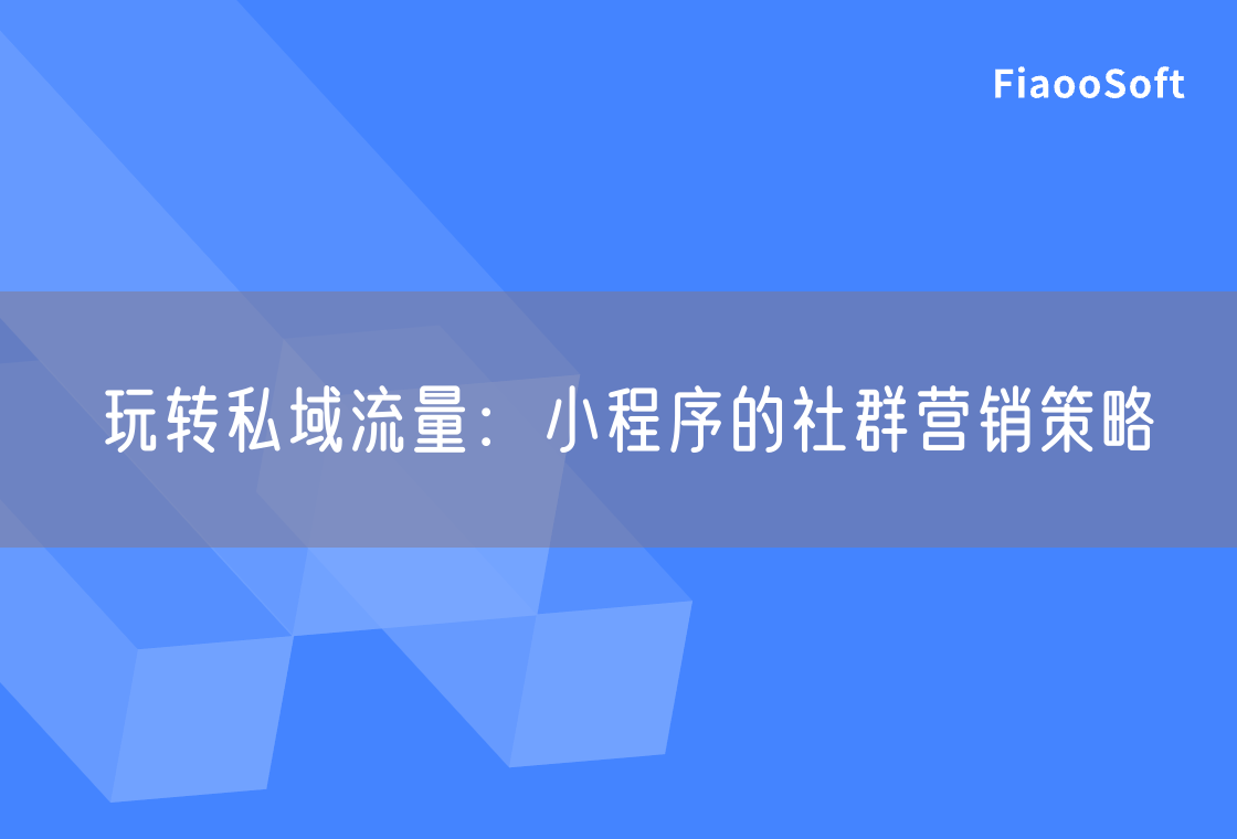 玩轉(zhuǎn)私域流量：小程序的社群營銷策略
