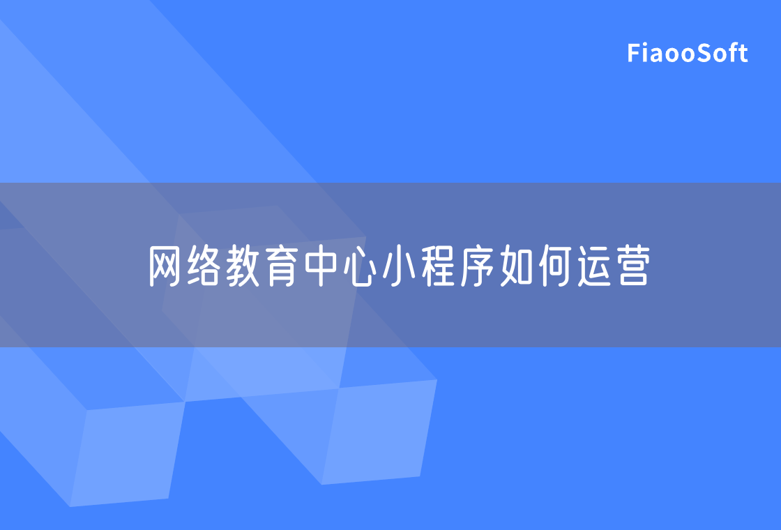 網(wǎng)絡(luò)教育中心小程序如何運(yùn)營 網(wǎng)絡(luò)教育中心小程序如何運(yùn)營