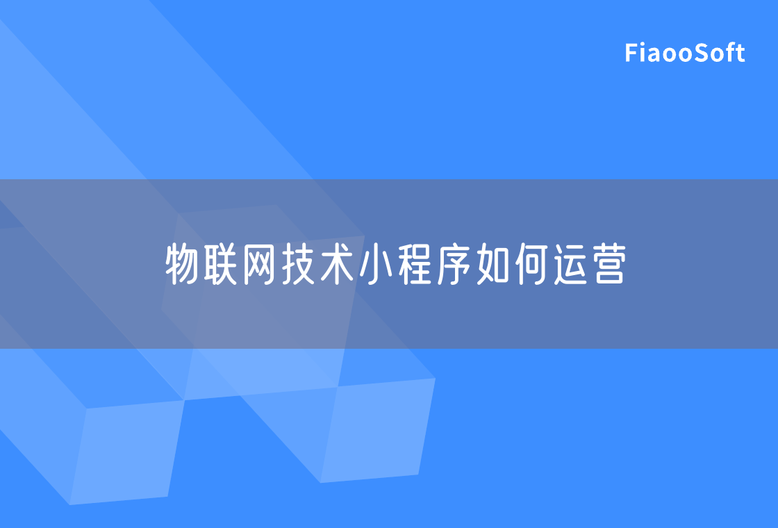 物聯(lián)網(wǎng)技術(shù)小程序如何運營 物聯(lián)網(wǎng)技術(shù)小程序如何運營
