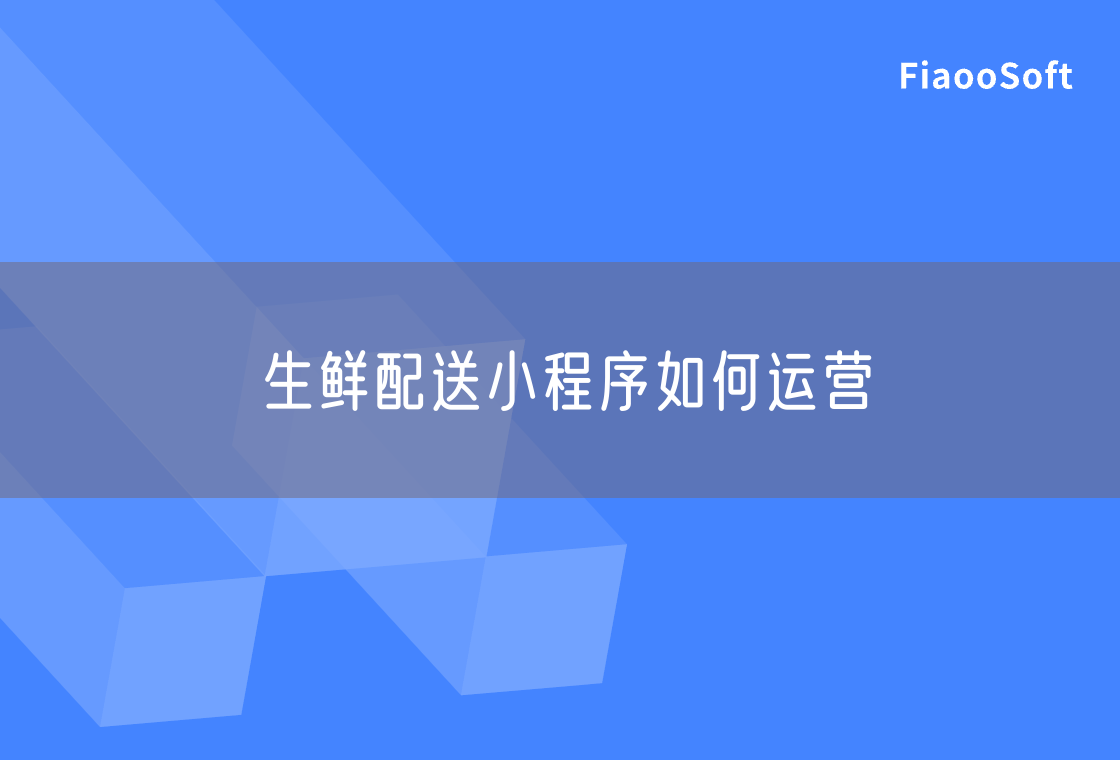 生鮮配送小程序如何運(yùn)營 生鮮配送小程序如何運(yùn)營